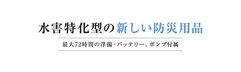 水害特化型の新しい防災用品 最大72時間の浮揚・バッテリー、ポンプ付属