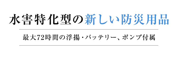 水害特化型の新しい防災用品 最大72時間の浮揚・バッテリー、ポンプ付属